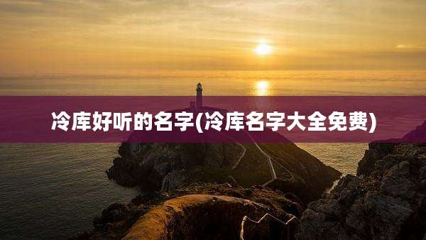 冷库好听的名字(冷库名字大全免费)