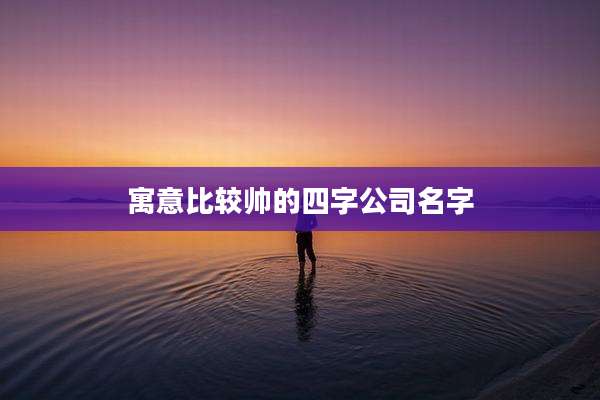 寓意比较帅的四字公司名字