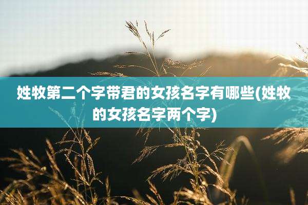 姓牧第二个字带君的女孩名字有哪些(姓牧的女孩名字两个字)