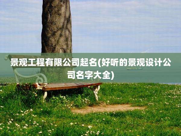 景观工程有限公司起名(好听的景观设计公司名字大全)