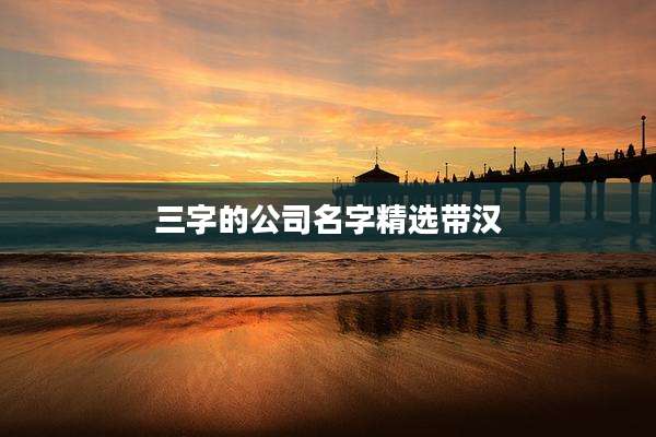 三字的公司名字精选带汉