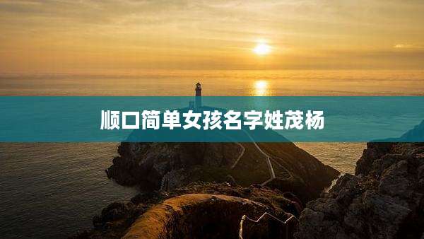 顺口简单女孩名字姓茂杨