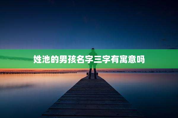 姓池的男孩名字三字有寓意吗