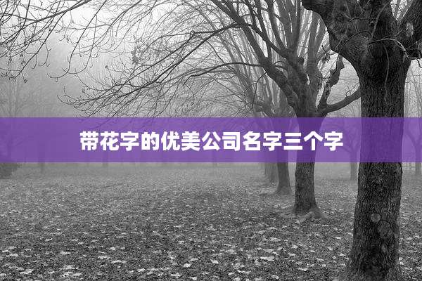 带花字的优美公司名字三个字