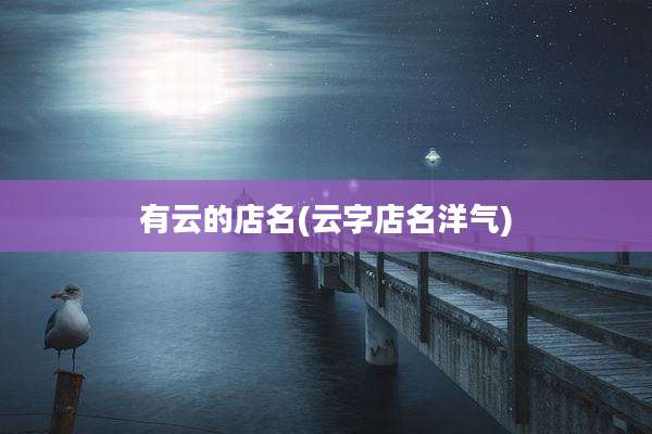 有云的店名(云字店名洋气)