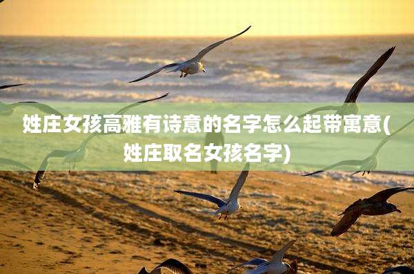 姓庄女孩高雅有诗意的名字怎么起带寓意(姓庄取名女孩名字)