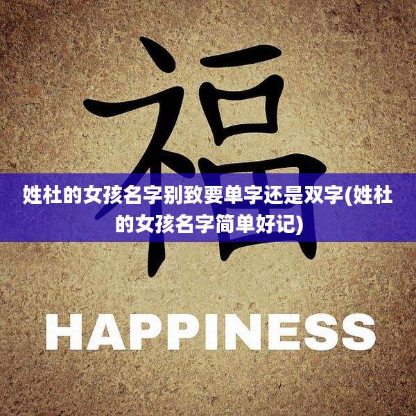姓杜的女孩名字别致要单字还是双字(姓杜的女孩名字简单好记)