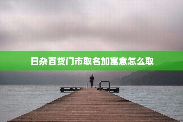 日杂百货门市取名加寓意怎么取