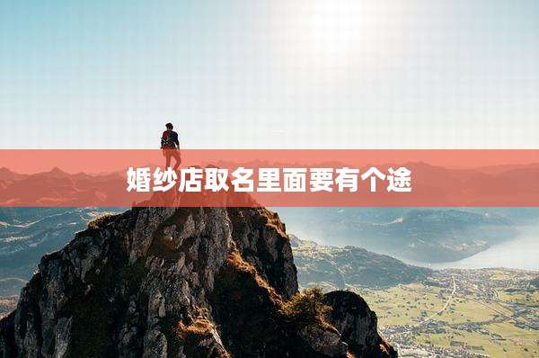 婚纱店取名里面要有个途
