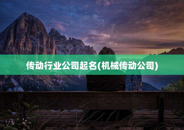 传动行业公司起名(机械传动公司)