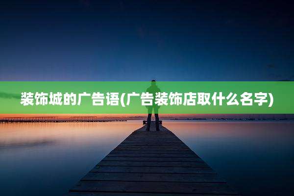 装饰城的广告语(广告装饰店取什么名字)