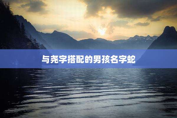 与尧字搭配的男孩名字蛇
