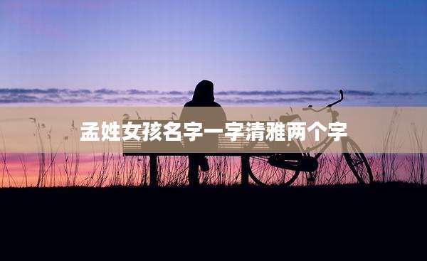 孟姓女孩名字一字清雅两个字