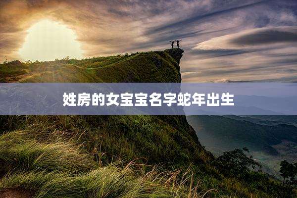姓房的女宝宝名字蛇年出生