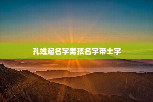 孔姓起名字男孩名字带土字