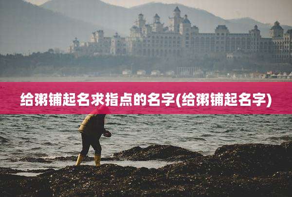 给粥铺起名求指点的名字(给粥铺起名字)