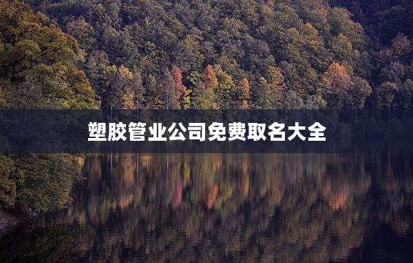 塑胶管业公司免费取名大全
