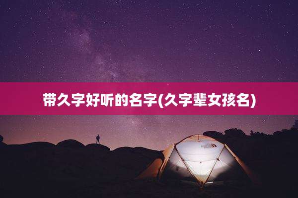 带久字好听的名字(久字辈女孩名)