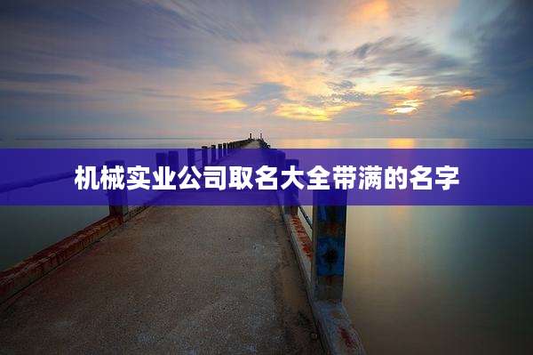 机械实业公司取名大全带满的名字