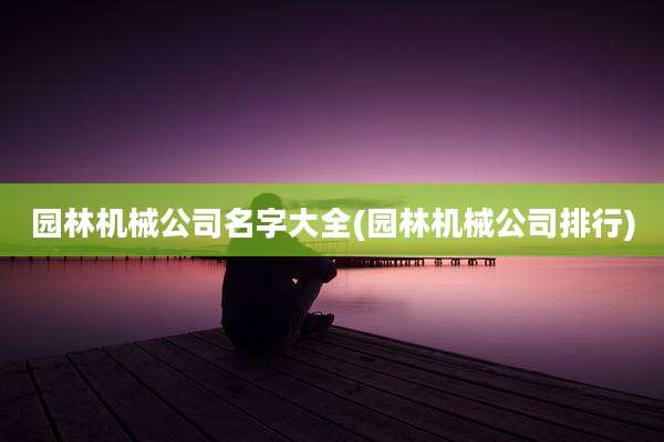 园林机械公司名字大全(园林机械公司排行)