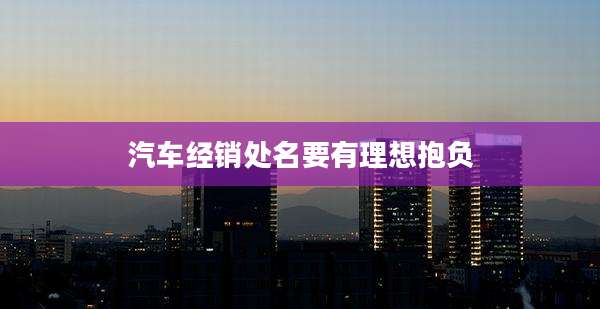 汽车经销处名要有理想抱负