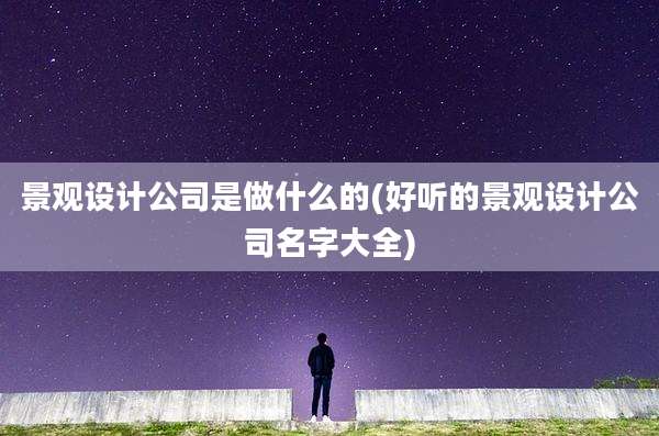 景观设计公司是做什么的(好听的景观设计公司名字大全)