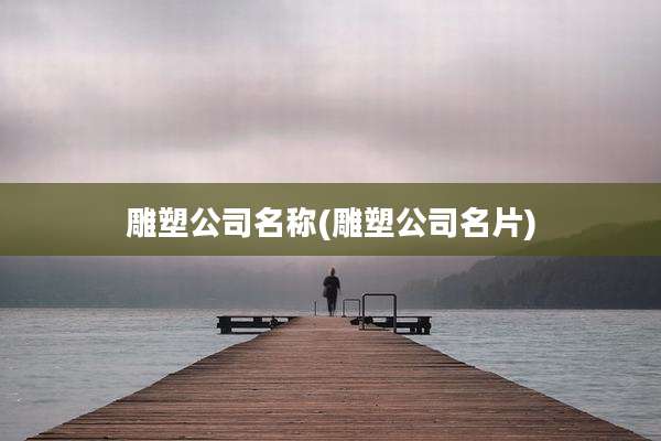 雕塑公司名称(雕塑公司名片)