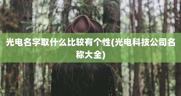 光电名字取什么比较有个性(光电科技公司名称大全)