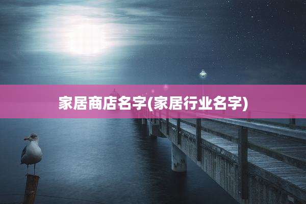 家居商店名字(家居行业名字)