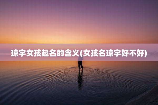 琼字女孩起名的含义(女孩名琼字好不好)