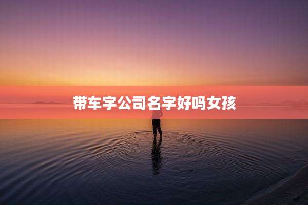 带车字公司名字好吗女孩