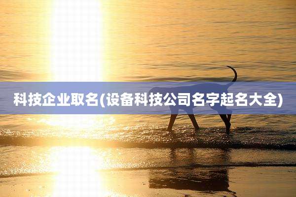 科技企业取名(设备科技公司名字起名大全)
