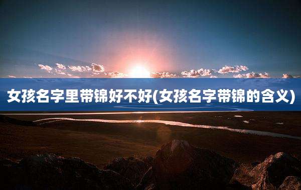 女孩名字里带锦好不好(女孩名字带锦的含义)