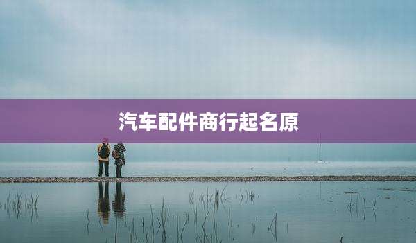 汽车配件商行起名原