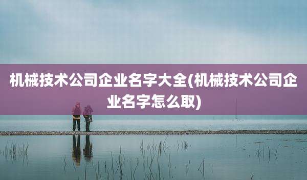 机械技术公司企业名字大全(机械技术公司企业名字怎么取)