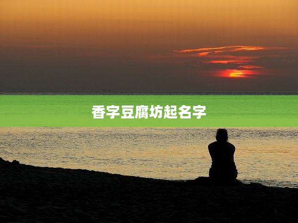 香字豆腐坊起名字
