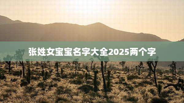 张姓女宝宝名字大全2025两个字