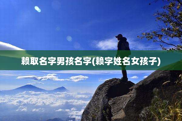 赖取名字男孩名字(赖字姓名女孩子)