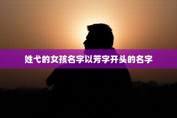 姓弋的女孩名字以芳字开头的名字