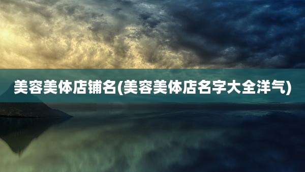 美容美体店铺名(美容美体店名字大全洋气)