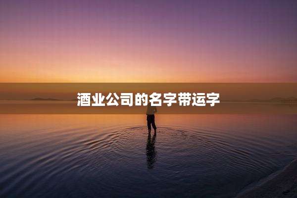 酒业公司的名字带运字