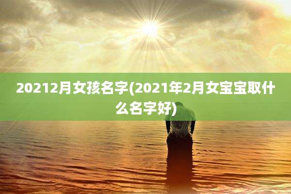 20212月女孩名字(2021年2月女宝宝取什么名字好)