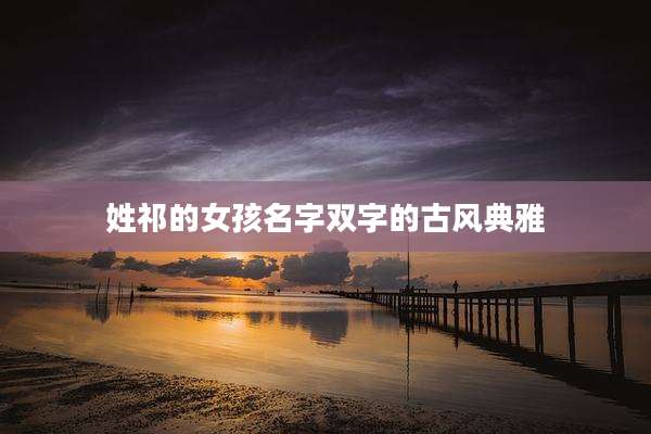 姓祁的女孩名字双字的古风典雅