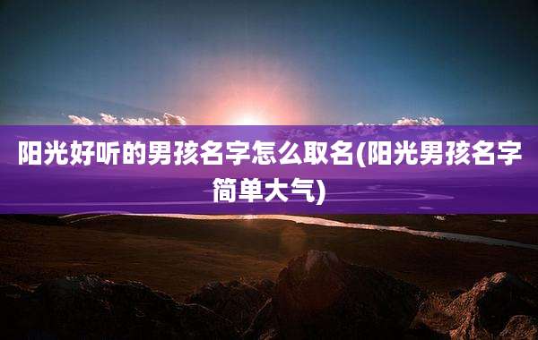 阳光好听的男孩名字怎么取名(阳光男孩名字简单大气)
