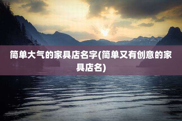 简单大气的家具店名字(简单又有创意的家具店名)