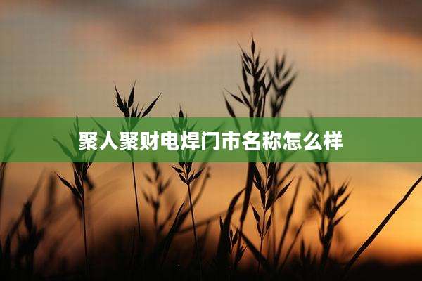 聚人聚财电焊门市名称怎么样