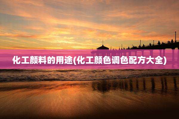 化工颜料的用途(化工颜色调色配方大全)