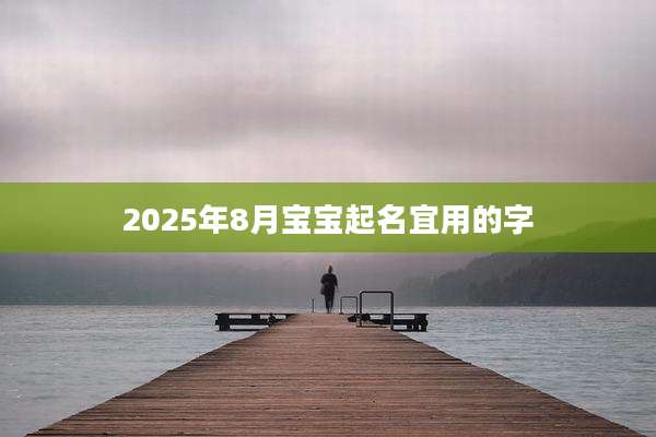 2025年8月宝宝起名宜用的字
