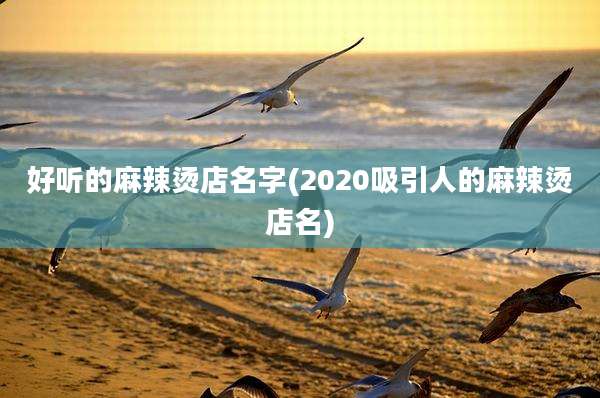 好听的麻辣烫店名字(2020吸引人的麻辣烫店名)