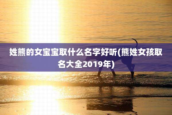姓熊的女宝宝取什么名字好听(熊姓女孩取名大全2019年)